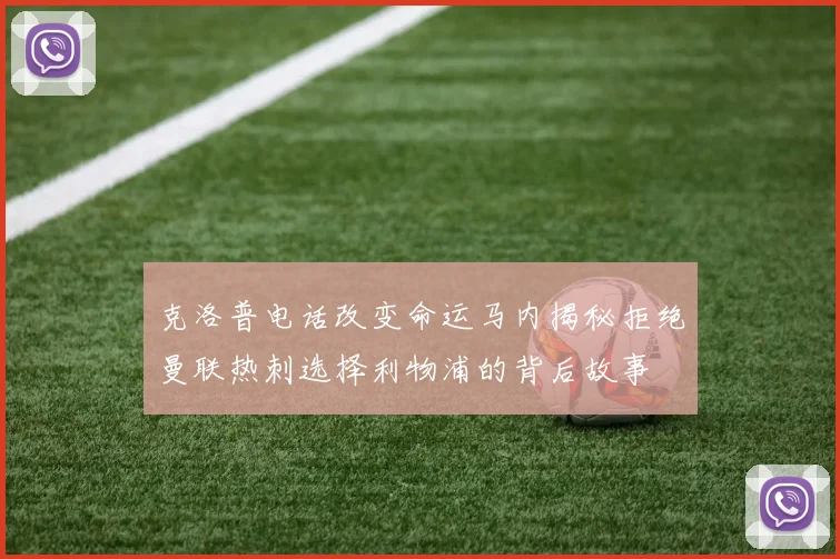 克洛普电话改变命运马内揭秘拒绝曼联热刺选择利物浦的背后故事