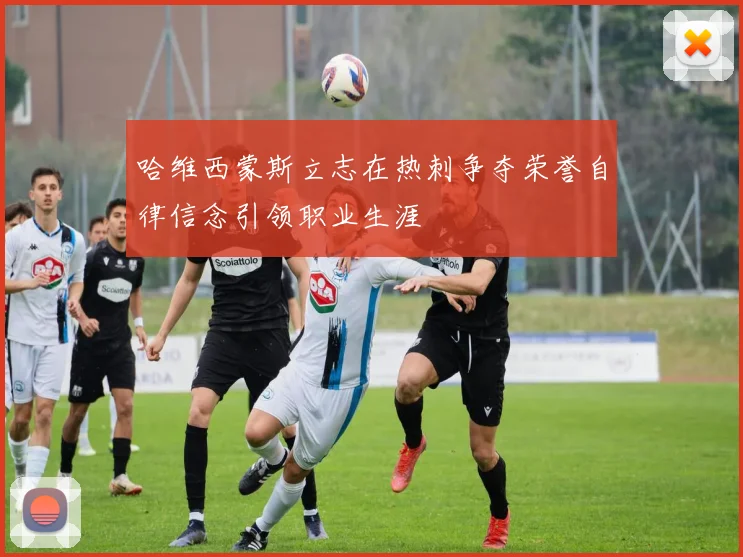 哈维西蒙斯立志在热刺争夺荣誉自律信念引领职业生涯