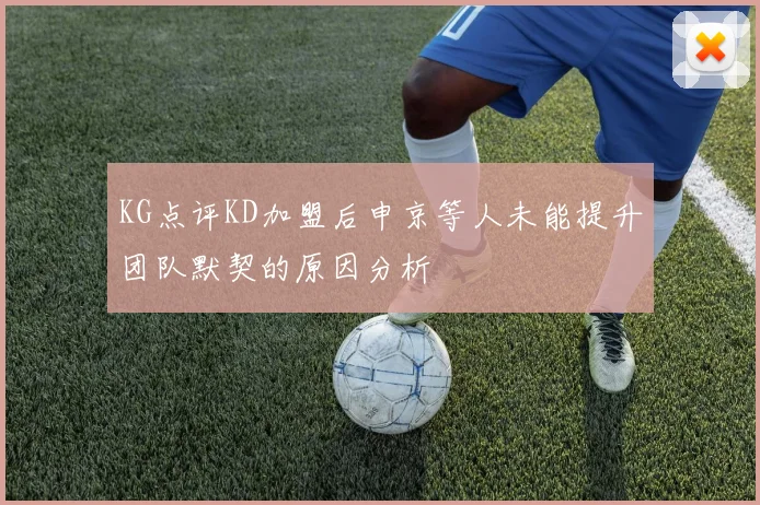 KG点评KD加盟后申京等人未能提升团队默契的原因分析