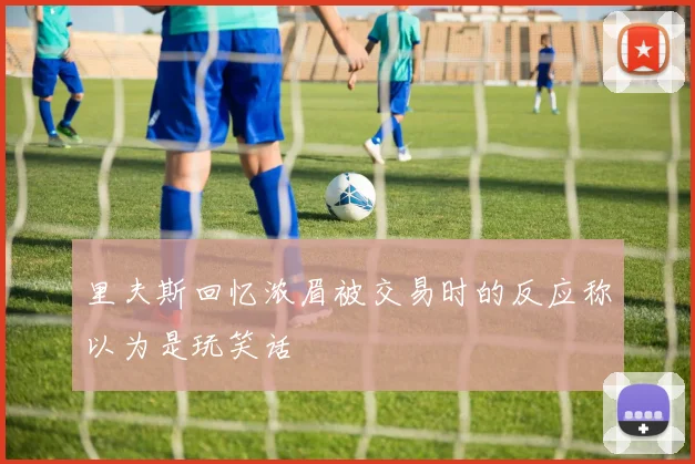 里夫斯回忆浓眉被交易时的反应称以为是玩笑话