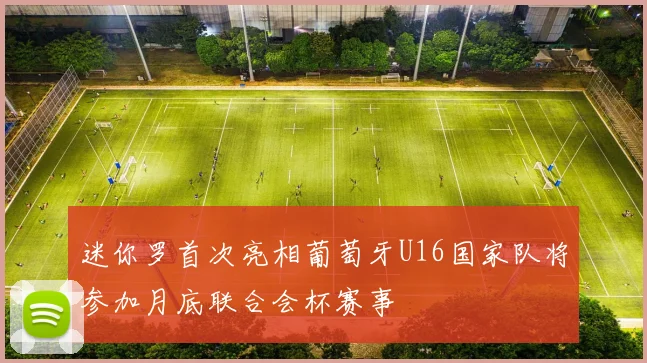 迷你罗首次亮相葡萄牙U16国家队将参加月底联合会杯赛事