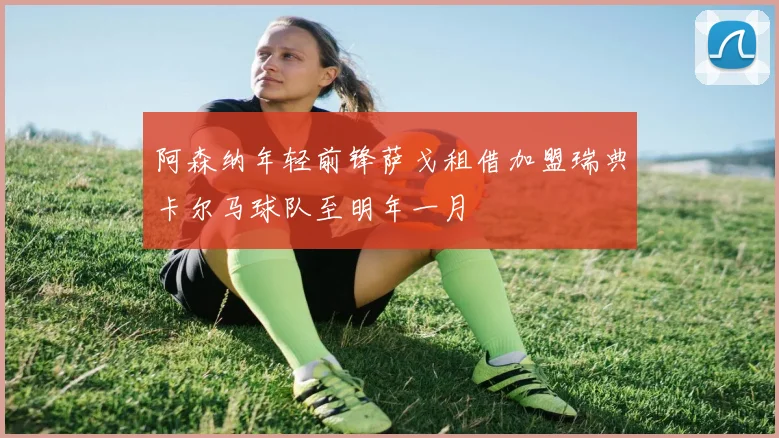 阿森纳年轻前锋萨戈租借加盟瑞典卡尔马球队至明年一月