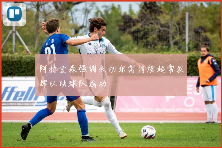 阿特金森强调米切尔需持续超常发挥以助球队成功