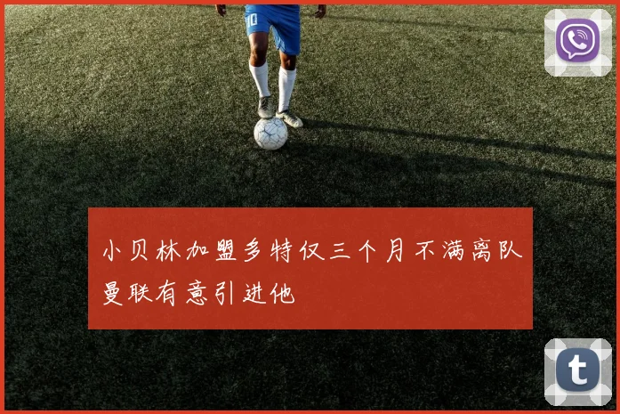 小贝林加盟多特仅三个月不满离队曼联有意引进他