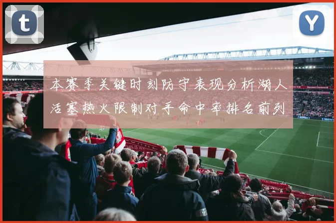 本赛季关键时刻防守表现分析湖人活塞热火限制对手命中率排名前列