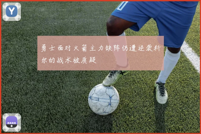勇士面对火箭主力缺阵仍遭逆袭科尔的战术被质疑