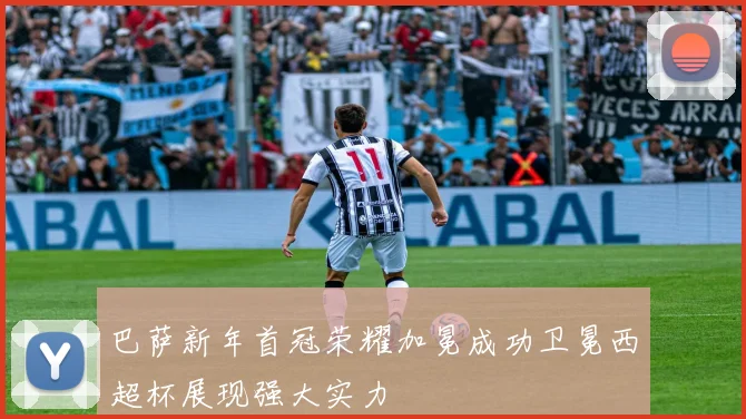 巴萨新年首冠荣耀加冕成功卫冕西超杯展现强大实力