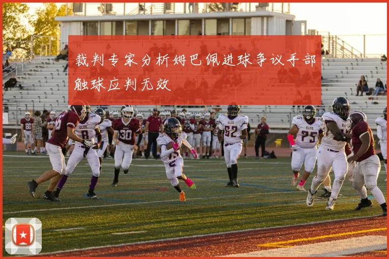 裁判专家分析姆巴佩进球争议手部触球应判无效