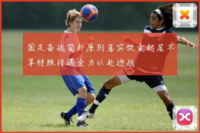 国足备战简朴原则落实饮食起居不享特殊待遇全力以赴迎战