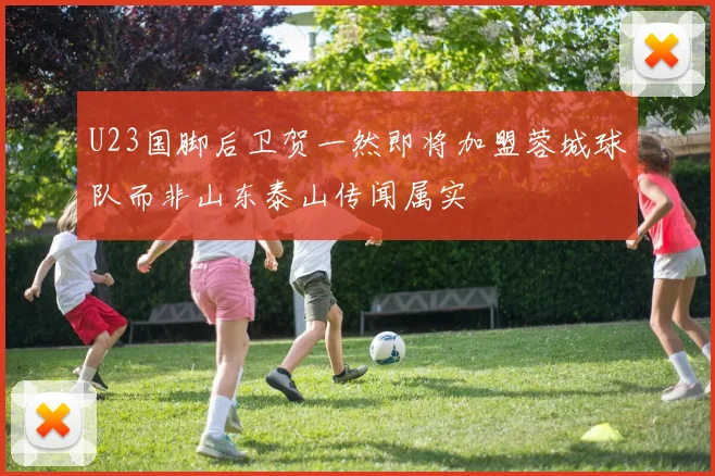 U23国脚后卫贺一然即将加盟蓉城球队而非山东泰山传闻属实