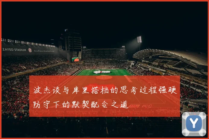 波杰谈与库里搭档的思考过程强硬防守下的默契配合之道