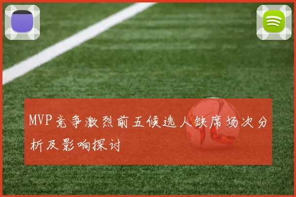 MVP竞争激烈前五候选人缺席场次分析及影响探讨