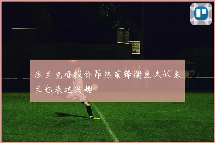 法兰克福报价昂热前锋谢里夫AC米兰也表达兴趣
