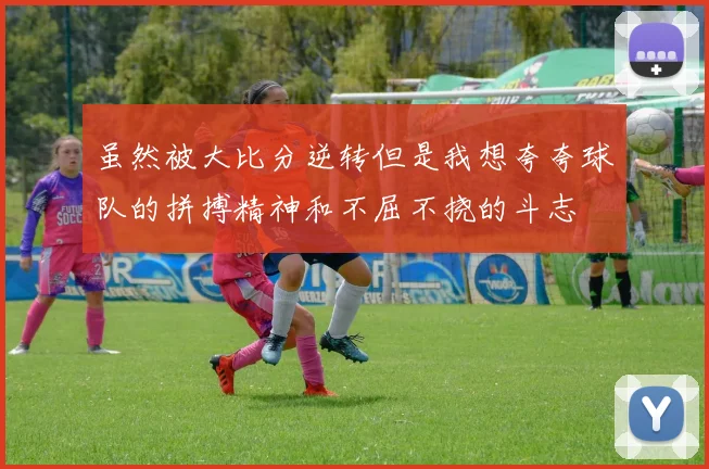 虽然被大比分逆转但是我想夸夸球队的拼搏精神和不屈不挠的斗志
