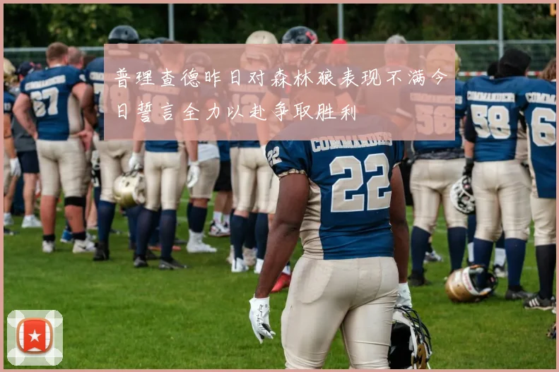 普理查德昨日对森林狼表现不满今日誓言全力以赴争取胜利