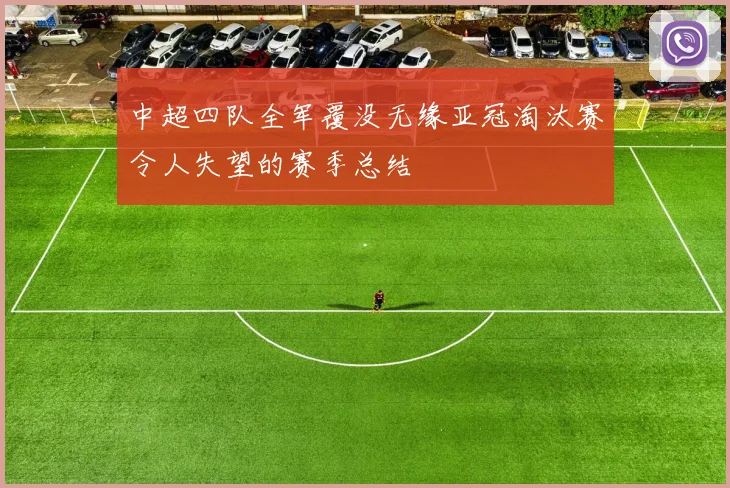 中超四队全军覆没无缘亚冠淘汰赛令人失望的赛季总结