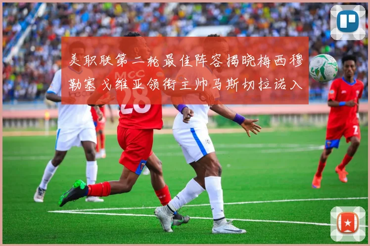 美职联第二轮最佳阵容揭晓梅西穆勒塞戈维亚领衔主帅马斯切拉诺入选