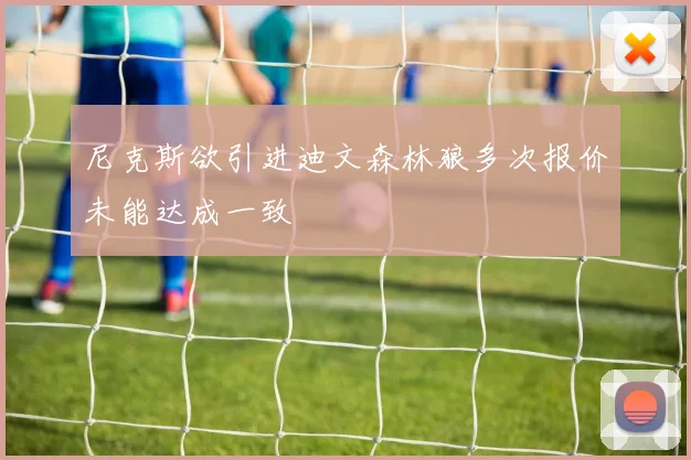 尼克斯欲引进迪文森林狼多次报价未能达成一致