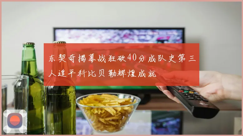 东契奇揭幕战狂砍40分成队史第三人追平科比贝勒辉煌成就